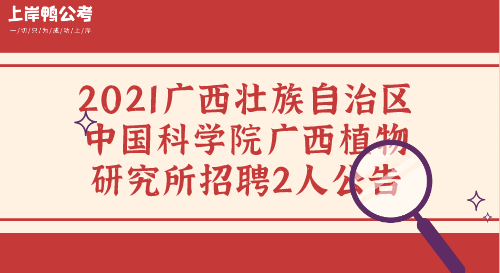 2021广西壮族自治区中国科学院广西植物研究所招聘2人公告.png