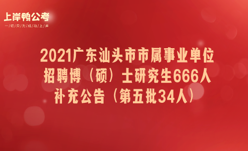 2021广东汕头市市属事业单位招聘博（硕）士研究生666人补充公告（第五批34人）.png