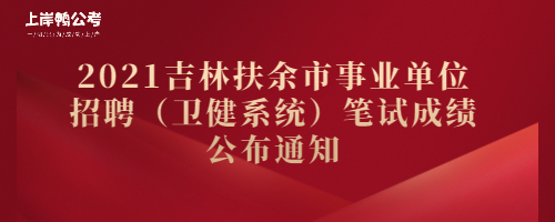 2021吉林扶余市事业单位招聘（卫健系统）笔试成绩公布通知.jpg