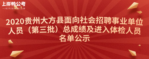 2020贵州大方县面向社会招聘事业单位人员（第三批）总成绩及进入体检人员名单公示.jpg