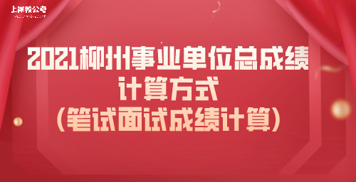 2021柳州事业单位总成绩计算方式(笔试面试成绩计算)_总成绩.png