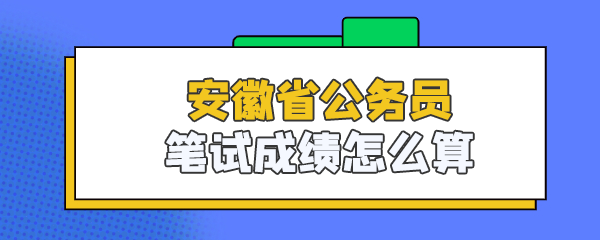 安徽省公务员笔试成绩怎么算 .png