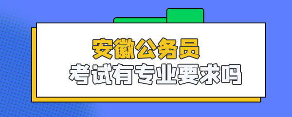 安徽公务员考试有专业要求吗 .png