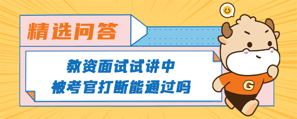 教资面试试讲中被考官打断能通过吗.jpg