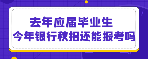 去年应届毕业生，今年银行秋招还能报考吗.png