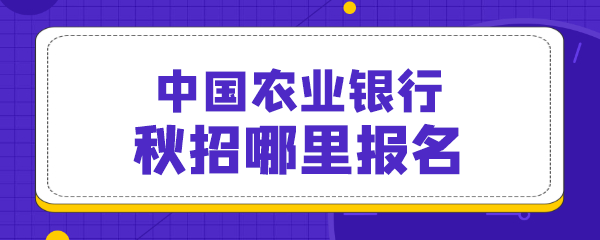 中国农业银行秋招哪里报名.png