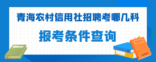 青海农村信用社招聘考哪几科.png