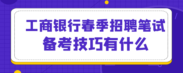 工商银行春季招聘笔试备考技巧有什么.png