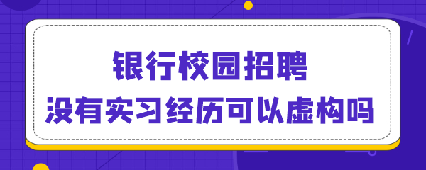 银行校园招聘没有实习经历，可以虚构吗.png