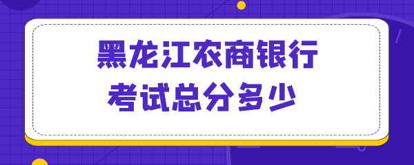 黑龙江农商银行考试总分多少.png