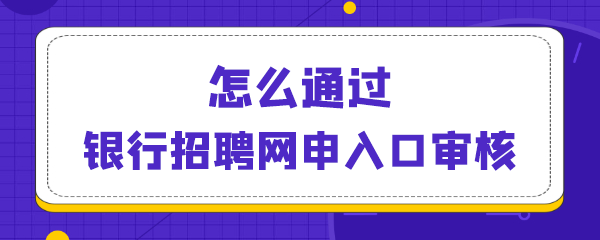 怎么通过银行招聘网申入口审核.png