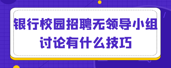 银行校园招聘无领导小组讨论有什么技巧.png