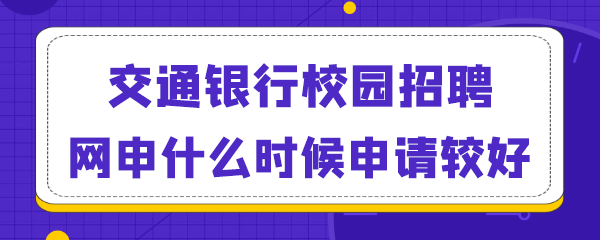 交通银行校园招聘网申什么时候申请较好.png