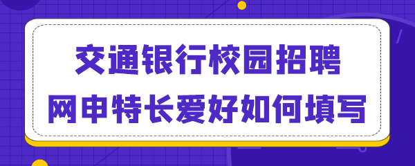 交通银行校园招聘网申特长爱好如何填写.png