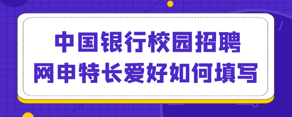 中国银行校园招聘网申特长爱好如何填写.png