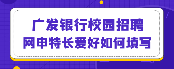 广发银行校园招聘网申特长爱好如何填写.png