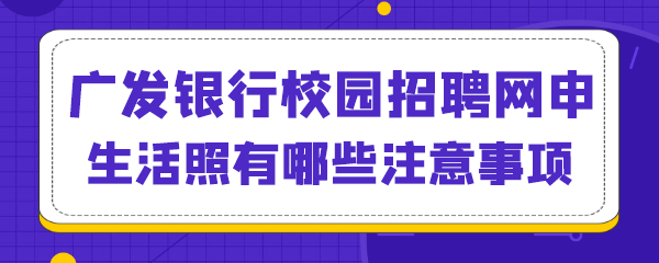 广发银行校园招聘网申生活照有哪些注意事项.png