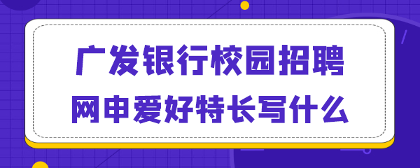 广发银行校园招聘网申爱好特长写什么.png