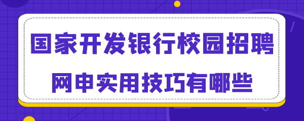 国家开发银行校园招聘网申实用技巧有哪些.png