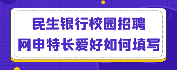 民生银行校园招聘网申特长爱好如何填写.png