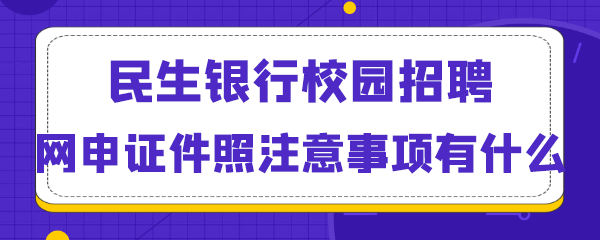 民生银行校园招聘网申证件照注意事项有什么.png