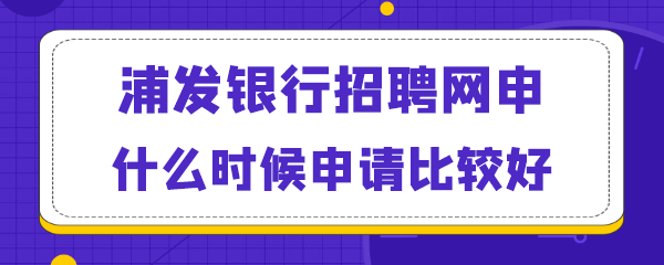 浦发银行网申什么时候申请比较好.png