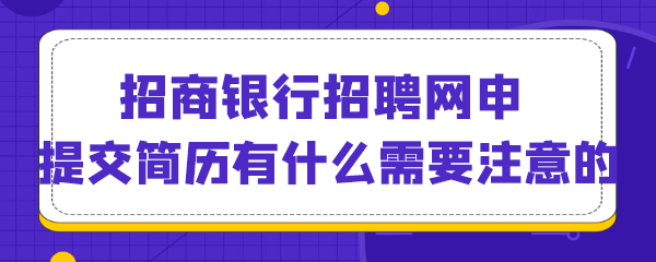 招商银行招聘网申提交简历有什么需要注意的.png