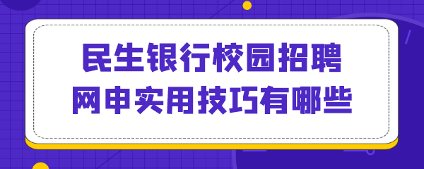 民生银行校园招聘网申实用技巧有哪些.png