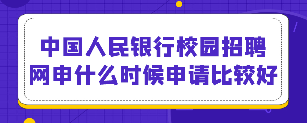 中国人民银行校园招聘网申什么时候申请比较好.png