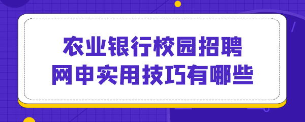 农业银行校园招聘网申实用技巧有哪些.png