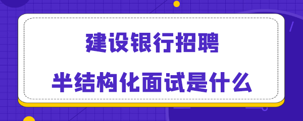 建设银行招聘半结构化面试是什么.png