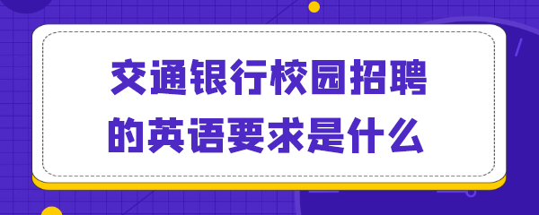 交通银行校园招聘的英语要求是什么.png