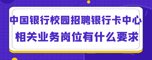 中国银行校园招聘银行卡中心相关业务岗位有什么要求.png