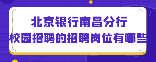 北京银行南昌分行校园招聘的招聘岗位有哪些.png