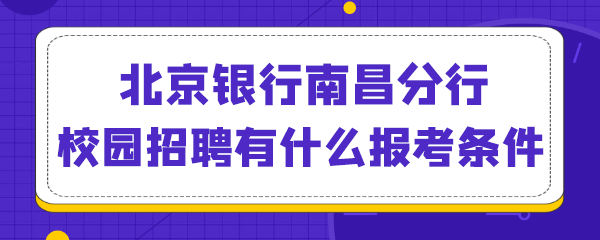 北京银行南昌分行校园招聘有什么报考条件.png