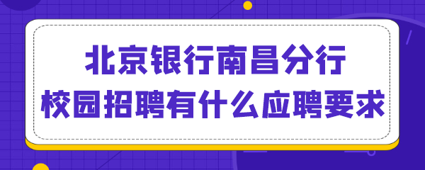 北京银行南昌分行校园招聘有什么应聘要求.png