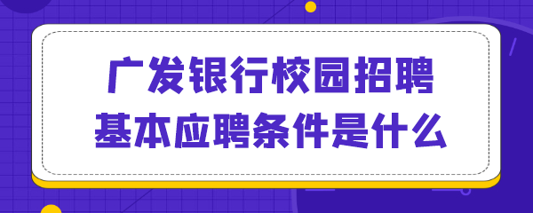 广发银行校园招聘基本应聘条件是什么.png