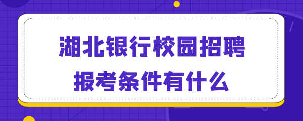 湖北银行校园招聘报考条件有什么.png