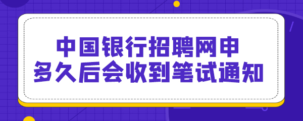 中国银行招聘网申多久后会收到笔试通知.jpg