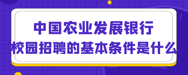 中国农业发展银行校园招聘的基本条件是什么.png