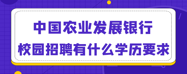 中国农业发展银行校园招聘有什么学历要求.png