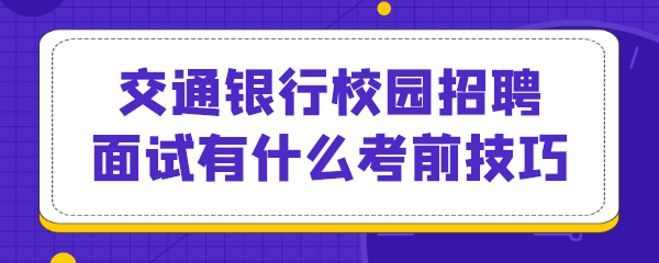 交通银行校园招聘面试有什么考前技巧.png