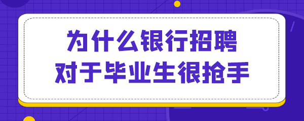 为什么银行招聘对于毕业生很抢手.png