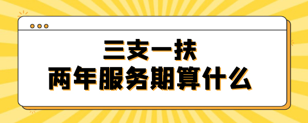 7、三支一扶两年服务期算什么.jpg