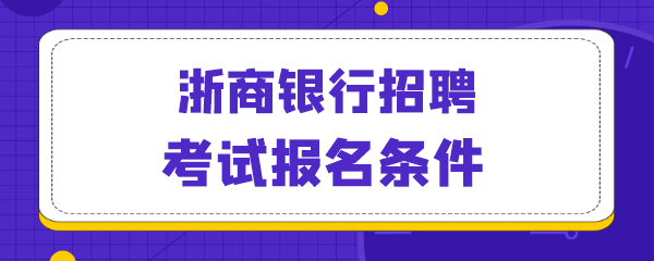 浙商银行招聘考试报名条件.png