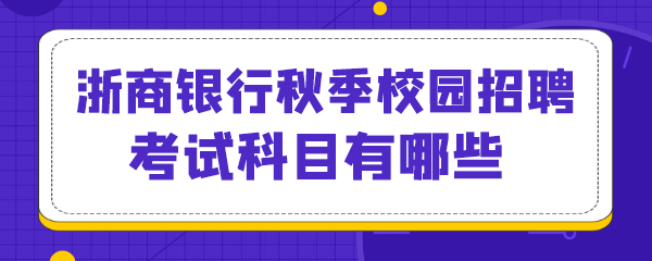 浙商银行秋季校园招聘考试科目有哪些.png