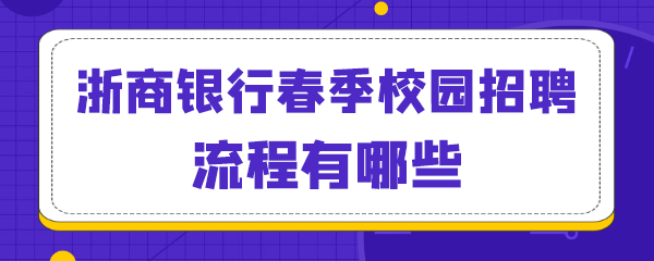 浙商银行春季校园招聘流程有哪些.png