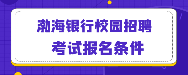 渤海银行校园招聘考试报名条件.png