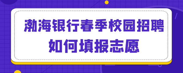 渤海银行春季校园招聘如何填报志愿.png