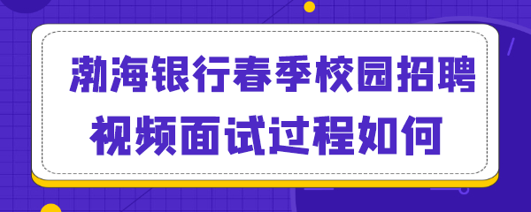 渤海银行春季校园招聘视频面试过程如何.png